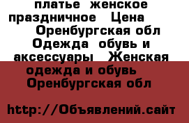  платье  женское праздничное › Цена ­ 2 000 - Оренбургская обл. Одежда, обувь и аксессуары » Женская одежда и обувь   . Оренбургская обл.